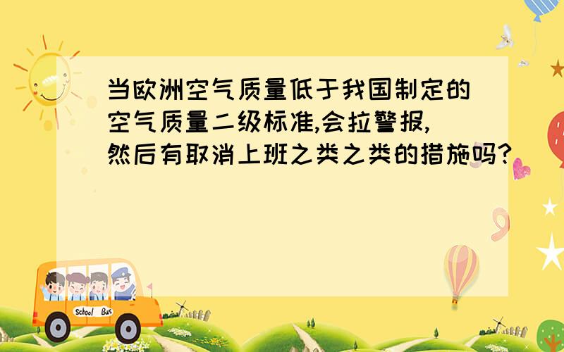 当欧洲空气质量低于我国制定的空气质量二级标准,会拉警报,然后有取消上班之类之类的措施吗?