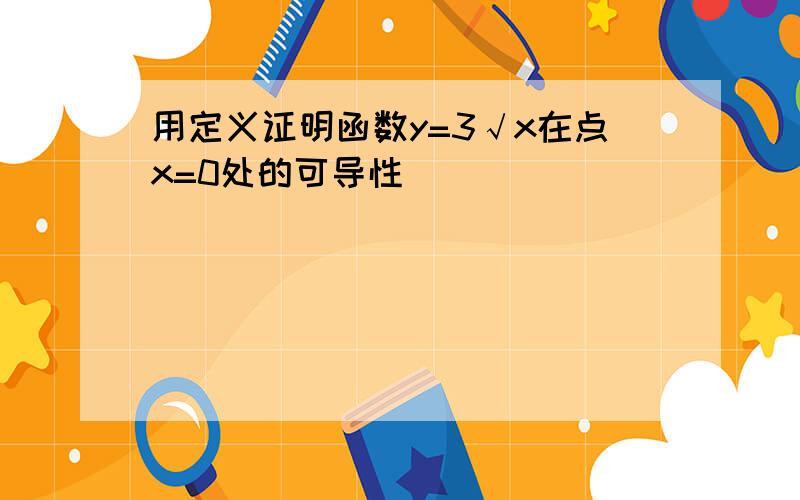 用定义证明函数y=3√x在点x=0处的可导性