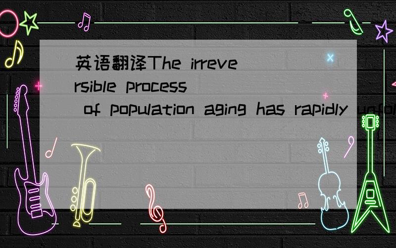 英语翻译The irreversible process of population aging has rapidly unfolded in Asia in recent years.The region,which currently holds over half of the world’s elderly,will house two thirds of the total world’s population over 60 by 2020.However,