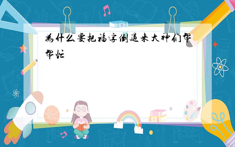 为什么要把福字倒过来大神们帮帮忙