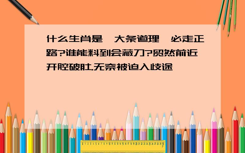 什么生肖是,大条道理,必走正路?谁能料到会藏刀?贸然前近开腔破肚.无奈被迫入歧途