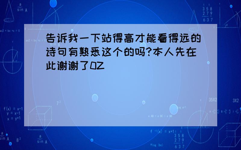 告诉我一下站得高才能看得远的诗句有熟悉这个的吗?本人先在此谢谢了0Z