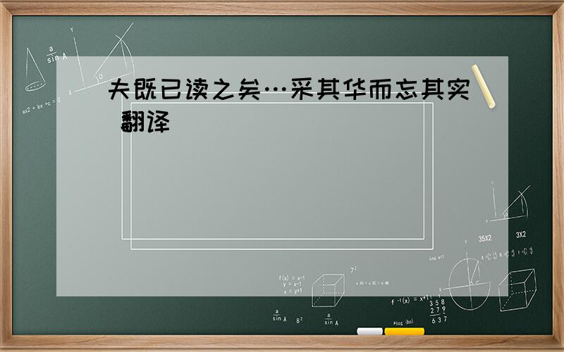 夫既已读之矣…采其华而忘其实 翻译