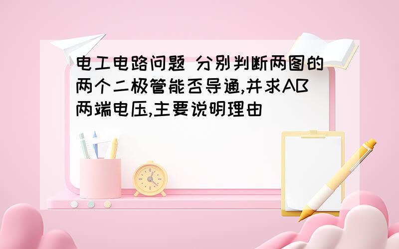 电工电路问题 分别判断两图的两个二极管能否导通,并求AB两端电压,主要说明理由