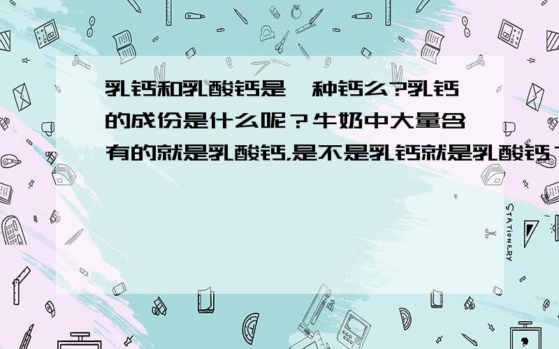 乳钙和乳酸钙是一种钙么?乳钙的成份是什么呢？牛奶中大量含有的就是乳酸钙，是不是乳钙就是乳酸钙？