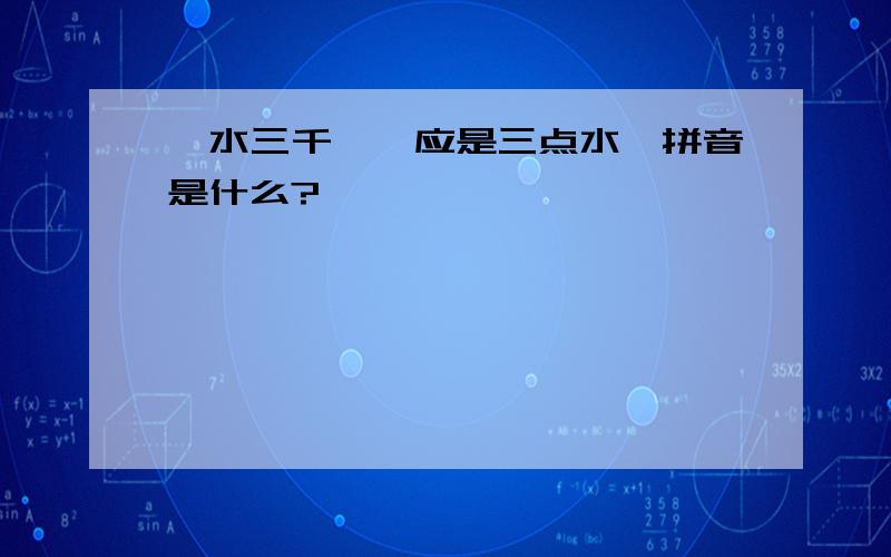 搦水三千,搦应是三点水,拼音是什么?