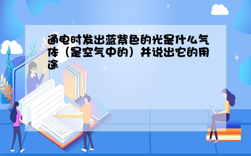 通电时发出蓝紫色的光是什么气体（是空气中的）并说出它的用途