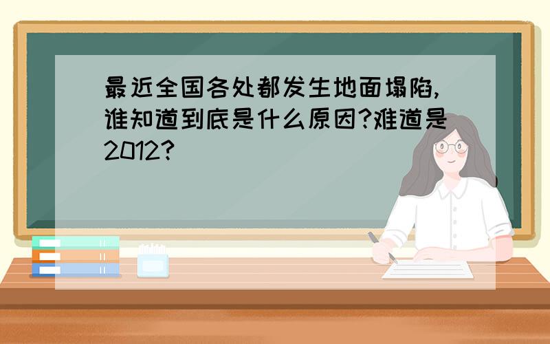 最近全国各处都发生地面塌陷,谁知道到底是什么原因?难道是2012?