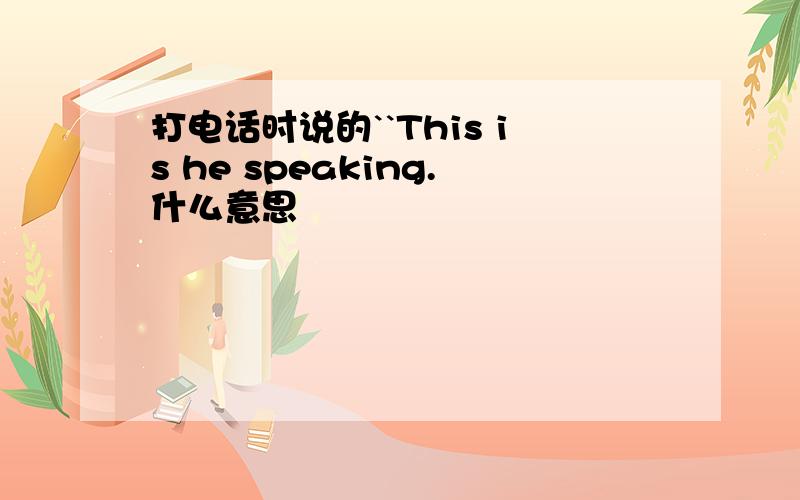 打电话时说的``This is he speaking.什么意思