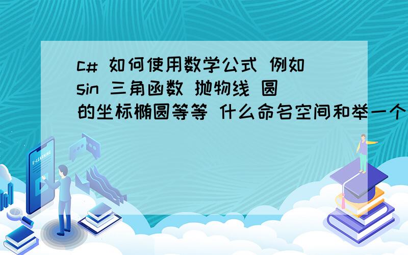 c# 如何使用数学公式 例如sin 三角函数 抛物线 圆的坐标椭圆等等 什么命名空间和举一个例子如上