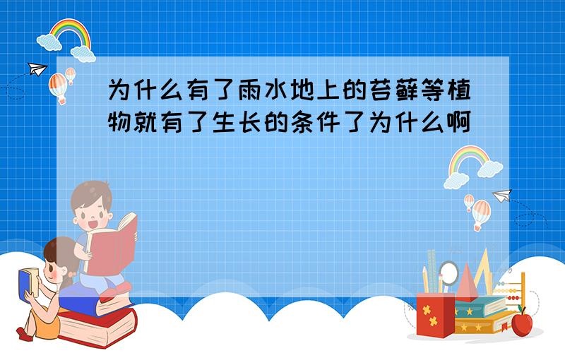 为什么有了雨水地上的苔藓等植物就有了生长的条件了为什么啊