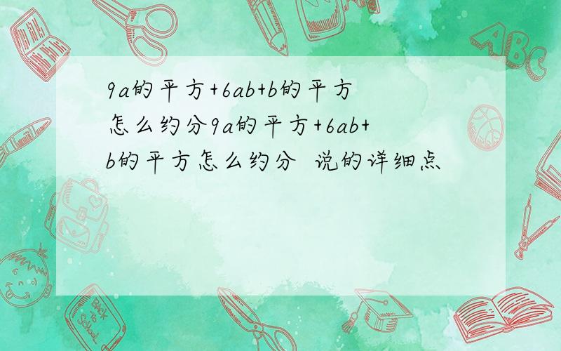 9a的平方+6ab+b的平方怎么约分9a的平方+6ab+b的平方怎么约分  说的详细点