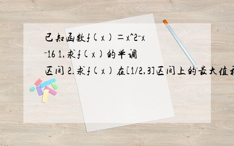 已知函数f(x)＝x^2－x－16 1,求f(x)的单调区间 2.求f(x)在[1/2,3]区间上的最大值和最小值,3.直线L为曲线y=f(x)的切线,且经过坐标原点,求直线L的方程及切点坐标.