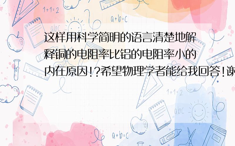 这样用科学简明的语言清楚地解释铜的电阻率比铝的电阻率小的内在原因!?希望物理学者能给我回答!谢谢