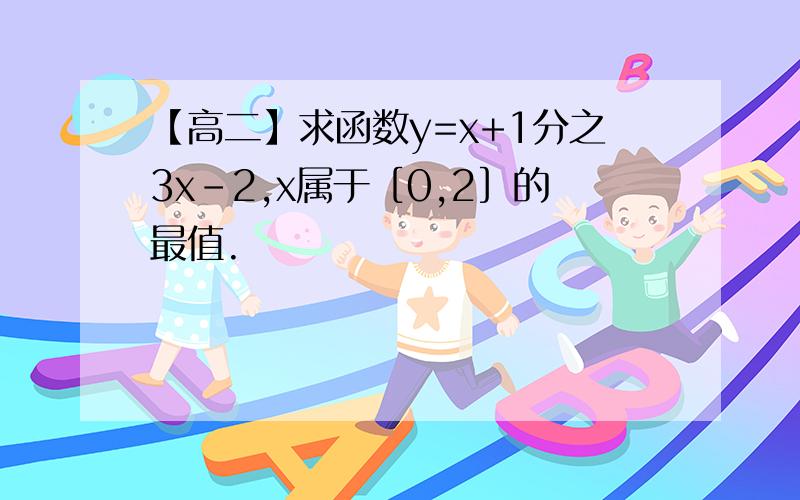 【高二】求函数y=x+1分之3x-2,x属于［0,2］的最值.