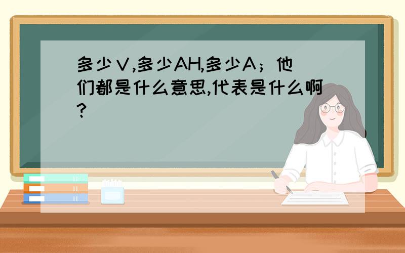 多少Ｖ,多少AH,多少A；他们都是什么意思,代表是什么啊?