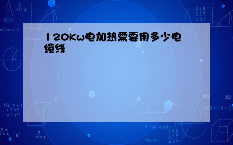 120Kw电加热需要用多少电缆线