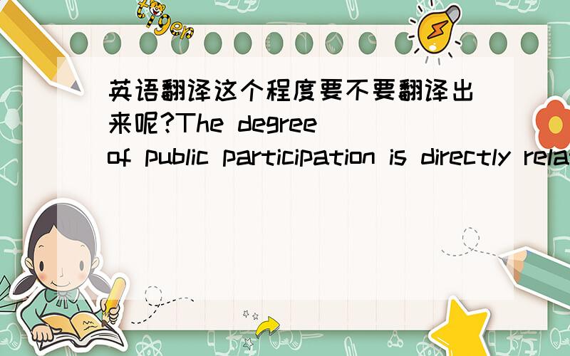 英语翻译这个程度要不要翻译出来呢?The degree of public participation is directly related to the results of reform.公众参与的程度会直接关系到改革的最终结果。我当然知道中文，问题是我现在在把他翻译