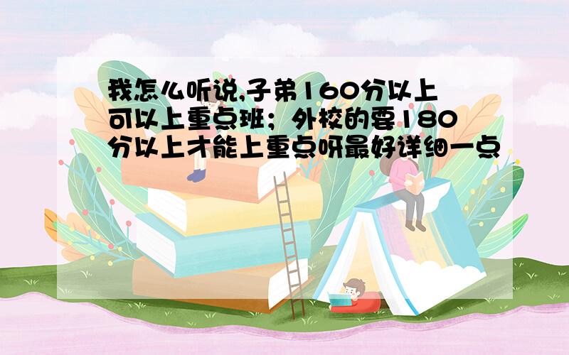 我怎么听说,子弟160分以上可以上重点班；外校的要180分以上才能上重点呀最好详细一点