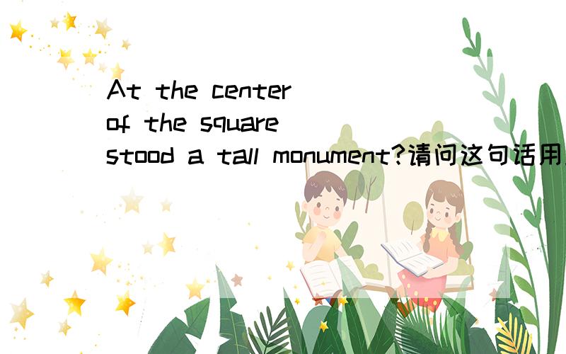 At the center of the square stood a tall monument?请问这句话用正常语序该如何表述?to the north was tiananmen gate这句话用正常语序该如何表述?一般现在时和一般过去时的疑问和否定中,如何判断用BE还是DO?