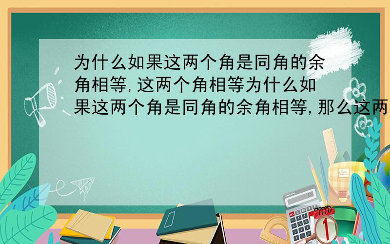 为什么如果这两个角是同角的余角相等,这两个角相等为什么如果这两个角是同角的余角相等,那么这两个角相等 是对的但是如果这两个角是相等角的余角相等,那么这两个角相等 是错的 而如