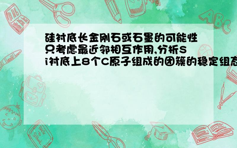 硅衬底长金刚石或石墨的可能性只考虑最近邻相互作用,分析Si衬底上8个C原子组成的团簇的稳定组态.如果衬底温度足够高,生长速率足够低,从体系能量最低考虑,分析由大量的C原子在Si衬底上