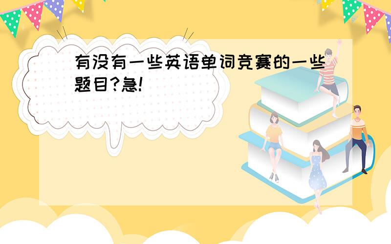 有没有一些英语单词竞赛的一些题目?急!