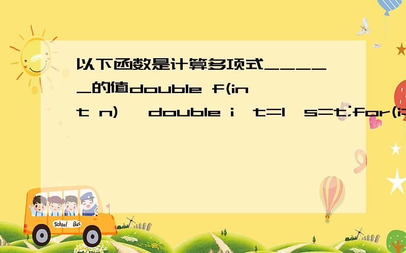 以下函数是计算多项式_____的值double f(int n){ double i,t=1,s=t;for(i=2;i