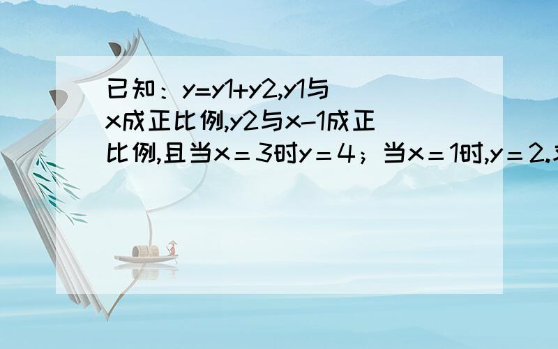 已知：y=y1+y2,y1与x成正比例,y2与x-1成正比例,且当x＝3时y＝4；当x＝1时,y＝2.求y与x的函数关系式