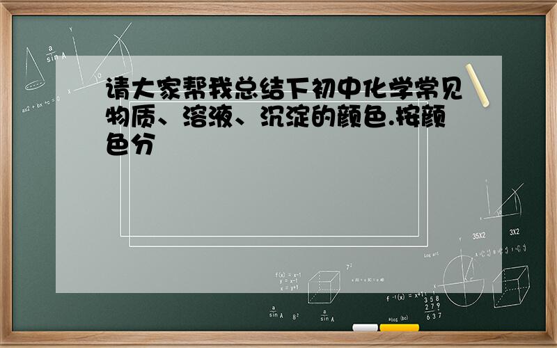 请大家帮我总结下初中化学常见物质、溶液、沉淀的颜色.按颜色分