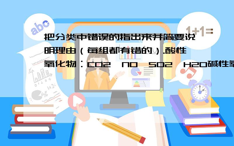 把分类中错误的指出来并简要说明理由（每组都有错的）.酸性氧化物：CO2、NO、SO2、H2O碱性氧化物：Na2O、CaO、Mn2O7、Na2O2铵盐：NH4Cl、NH4NO3、（NH4）2SO4、CO（NH2）2NO就是酸性氧化物么？