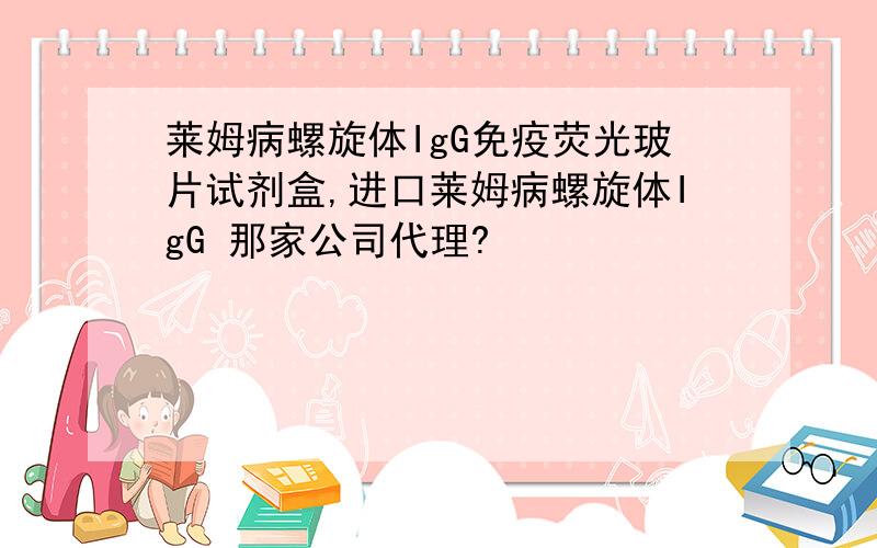 莱姆病螺旋体IgG免疫荧光玻片试剂盒,进口莱姆病螺旋体IgG 那家公司代理?