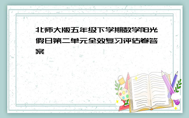 北师大版五年级下学期数学阳光假日第二单元全效复习评估卷答案