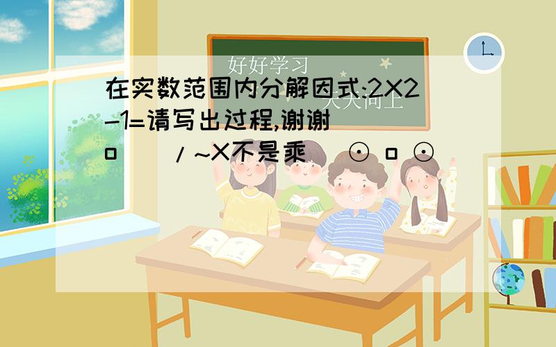 在实数范围内分解因式:2X2-1=请写出过程,谢谢\(^o^)/~X不是乘( ⊙ o ⊙