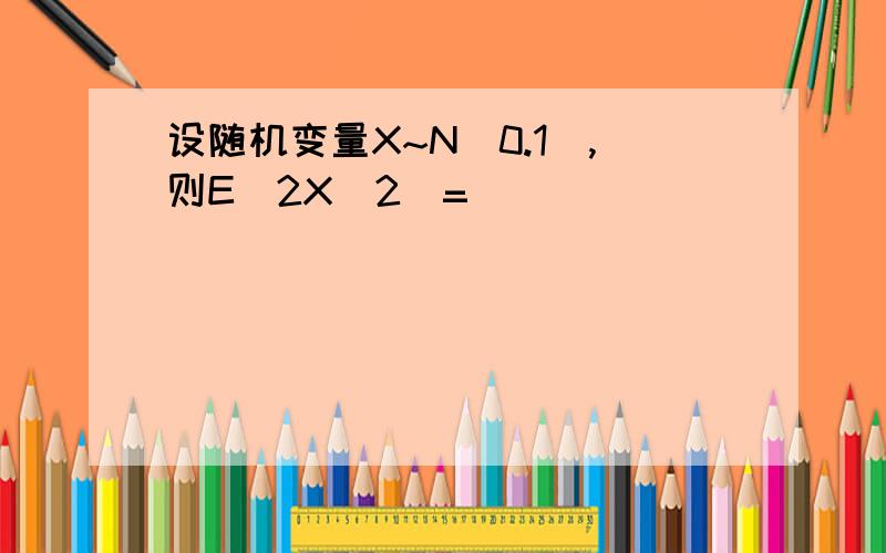 设随机变量X~N(0.1),则E(2X^2)=