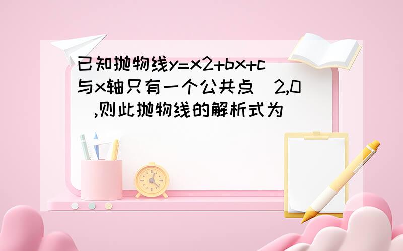 已知抛物线y=x2+bx+c与x轴只有一个公共点（2,0）,则此抛物线的解析式为___