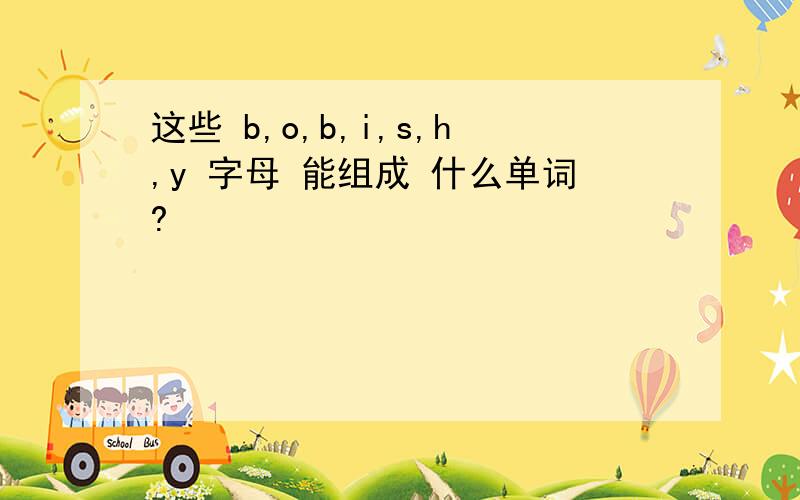 这些 b,o,b,i,s,h,y 字母 能组成 什么单词?