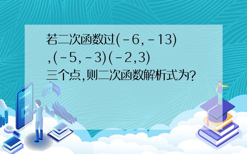 若二次函数过(-6,-13),(-5,-3)(-2,3)三个点,则二次函数解析式为?