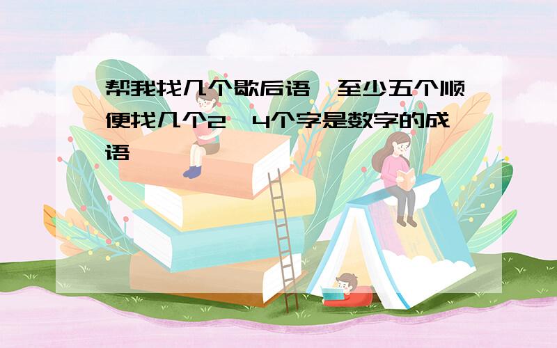 帮我找几个歇后语,至少五个顺便找几个2、4个字是数字的成语