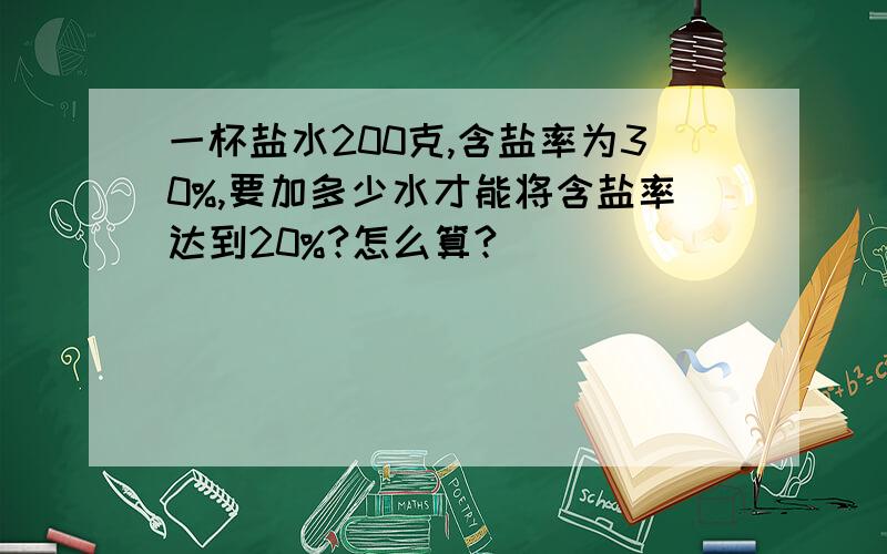 一杯盐水200克,含盐率为30%,要加多少水才能将含盐率达到20%?怎么算?