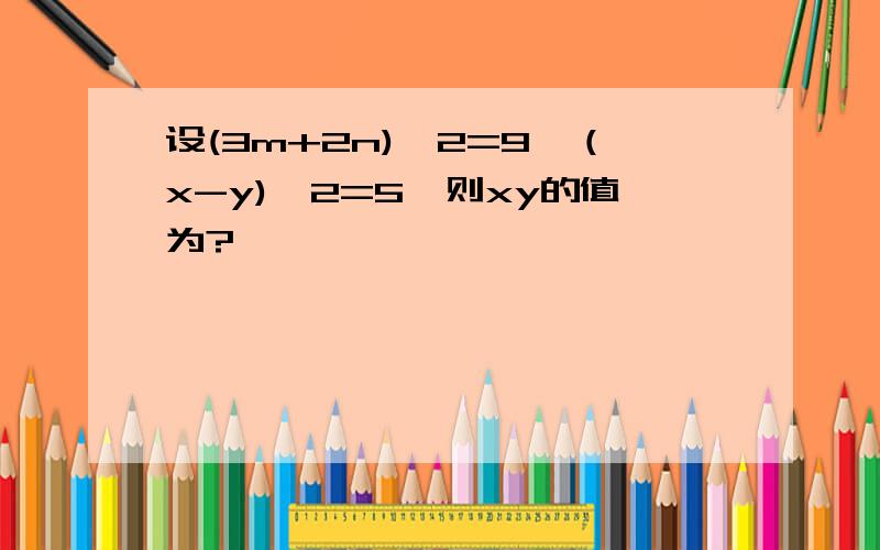 设(3m+2n)^2=9,（x-y)^2=5,则xy的值为?