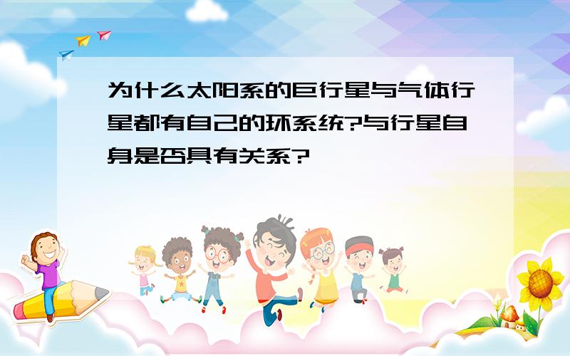 为什么太阳系的巨行星与气体行星都有自己的环系统?与行星自身是否具有关系?