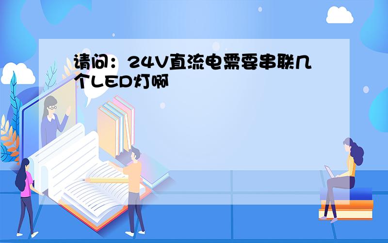 请问：24V直流电需要串联几个LED灯啊