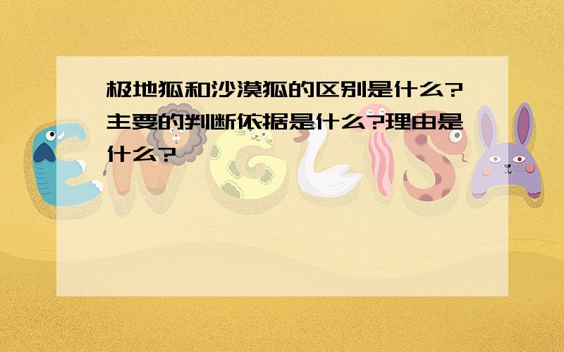 极地狐和沙漠狐的区别是什么?主要的判断依据是什么?理由是什么?