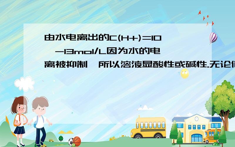 由水电离出的C(H+)=10^-13mol/L因为水的电离被抑制,所以溶液显酸性或碱性.无论何时,由水电离的C(H+)=C(OH-),即C(OH-)=10^-13mol/L,但C(OH-)*C(H+)=10^-26≠10^-14,为什么?水的离子积只要温度不变,就应该不变