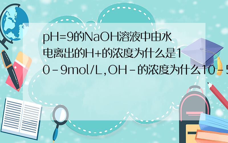 pH=9的NaOH溶液中由水电离出的H+的浓度为什么是10-9mol/L,OH-的浓度为什么10-5mol/L