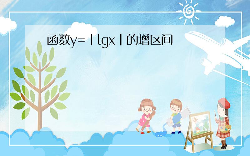 函数y=|lgx|的增区间