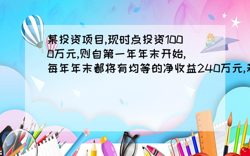 某投资项目,现时点投资1000万元,则自第一年年末开始,每年年末都将有均等的净收益240万元,若i=5%,经营期可以看做是无限的,则该项目相当于现时点的净收益为（ ）万元