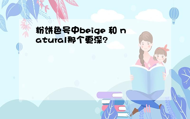 粉饼色号中beige 和 natural那个更深?