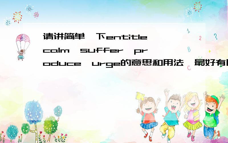 请讲简单一下entitle、calm、suffer、produce、urge的意思和用法,最好有固定搭配